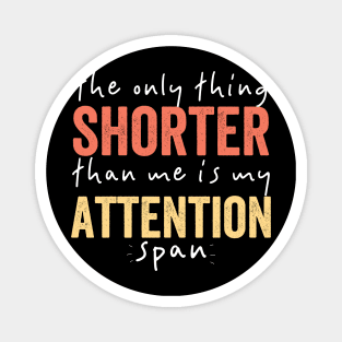 The Only Thing Shorter Than Me Is MY Attention Span Magnet